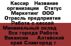 Кассир › Название организации ­ Статус-Маркетинг, ООО › Отрасль предприятия ­ Работа с кассой › Минимальный оклад ­ 1 - Все города Работа » Вакансии   . Алтайский край,Славгород г.